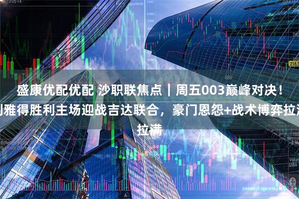 盛康优配优配 沙职联焦点｜周五003巅峰对决！利雅得胜利主场迎战吉达联合，豪门恩怨+战术博弈拉满