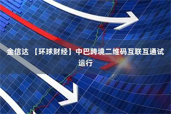 金信达 【环球财经】中巴跨境二维码互联互通试运行