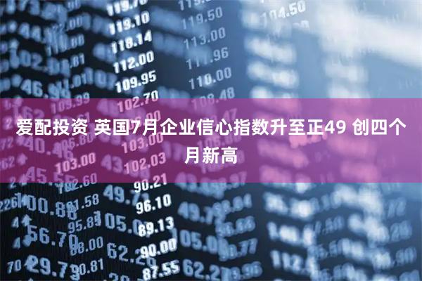 爱配投资 英国7月企业信心指数升至正49 创四个月新高