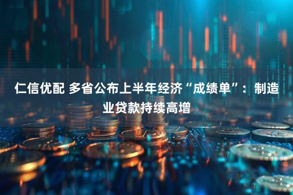 仁信优配 多省公布上半年经济“成绩单”：制造业贷款持续高增